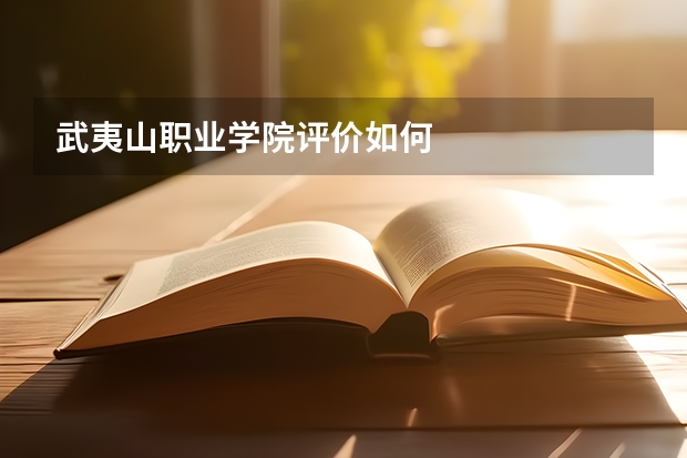 武夷山职业学院评价如何