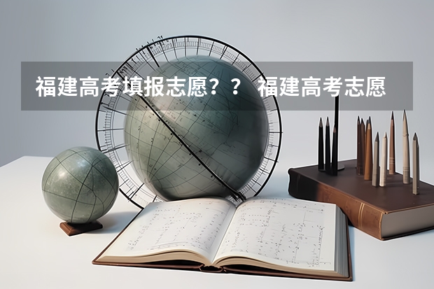 福建高考填报志愿？？ 福建高考志愿填报小问题
