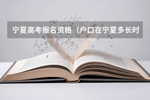 宁夏高考报名资格(户口在宁夏多长时间才可以在宁夏参加高考?)
