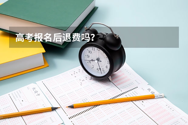 高考报名后退费吗？