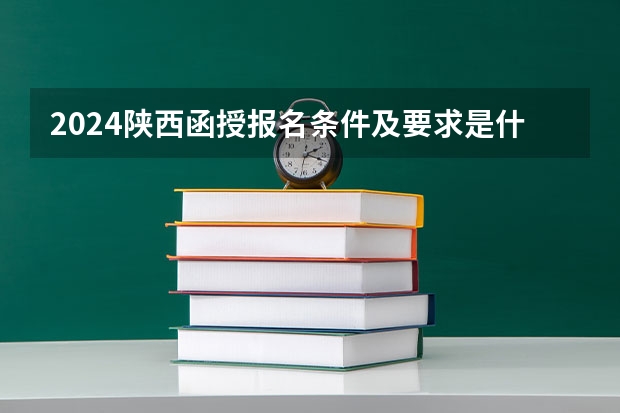 2024陕西函授报名条件及要求是什么？