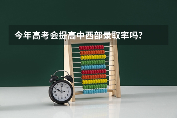 今年高考会提高中西部录取率吗？