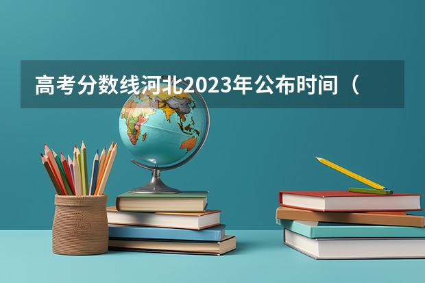 高考分数线河北2023年公布时间（2023年河北专科批志愿填报时间）