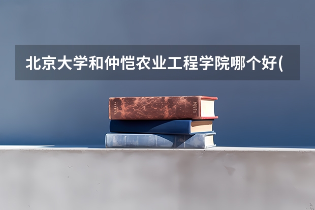北京大学和仲恺农业工程学院哪个好(近三年分数线一览)