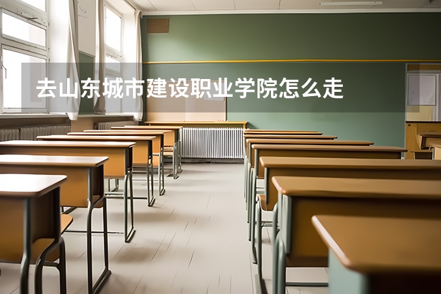 去山东城市建设职业学院怎么走