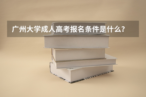 广州大学成人高考报名条件是什么？