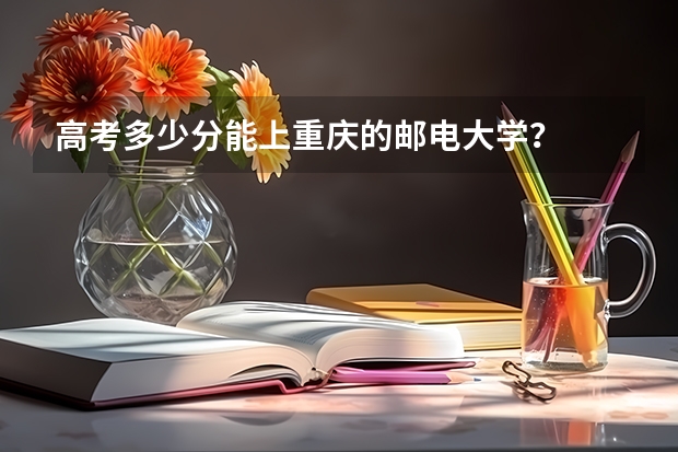 高考多少分能上重庆的邮电大学？