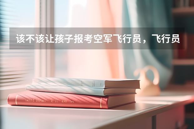 该不该让孩子报考空军飞行员，飞行员待遇如何