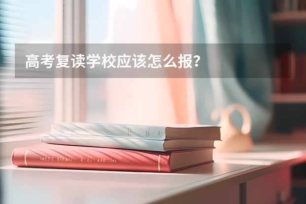 高考复读学校应该怎么报？