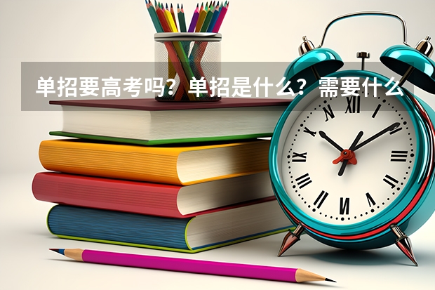 单招要高考吗？单招是什么？需要什么条件