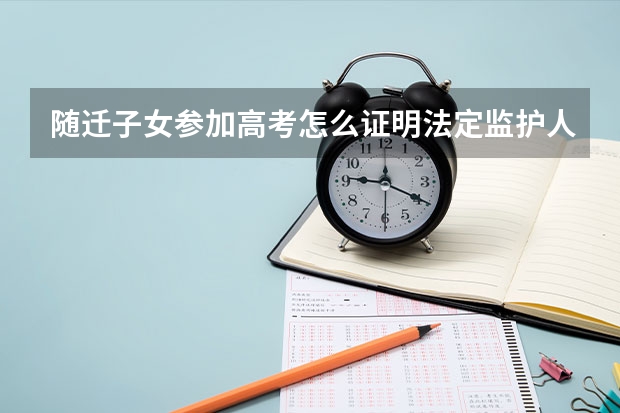 随迁子女参加高考怎么证明法定监护人