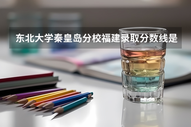 东北大学秦皇岛分校福建录取分数线是多少(2024招生人数参考)