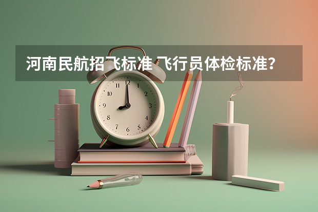 河南民航招飞标准 飞行员体检标准?