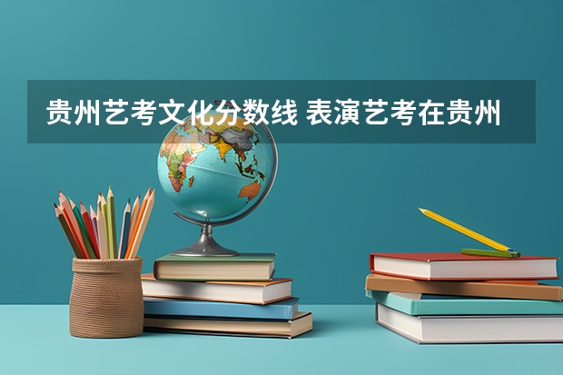 贵州艺考文化分数线 表演艺考在贵州大学的南区还是北区考