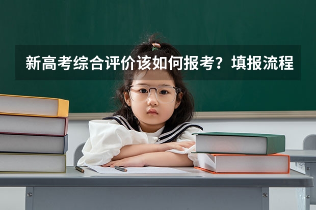 新高考综合评价该如何报考？填报流程有哪些注意事项？