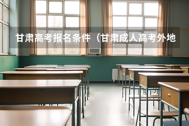 甘肃高考报名条件（甘肃成人高考外地户口条件）