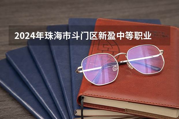 2024年珠海市斗门区新盈中等职业学校有哪些招生专业