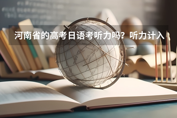 河南省的高考日语考听力吗?听力计入总分吗? 注意是日语,而不是英语