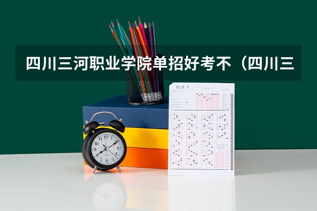 四川三河职业学院单招好考不（四川三河职业学院单招录取线）