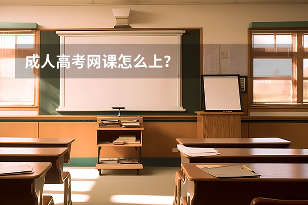 成人高考网课怎么上？