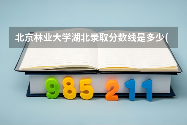 北京林业大学湖北录取分数线是多少(2024招生人数参考)
