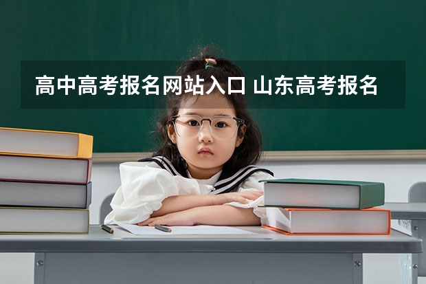 高中高考报名网站入口 山东高考报名时间和报名入口流程安排(登录网址)