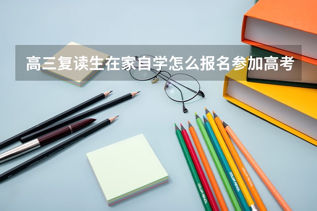高三复读生在家自学怎么报名参加高考啊