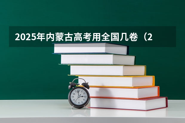 2025年内蒙古高考用全国几卷（2025内蒙古高考是3+3还是3+1+2模式？）