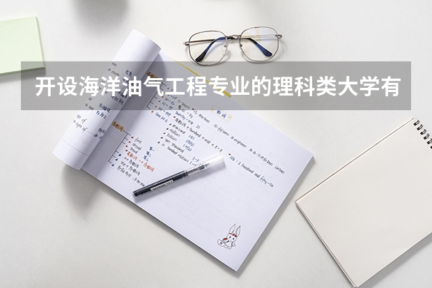 开设海洋油气工程专业的理科类大学有哪些