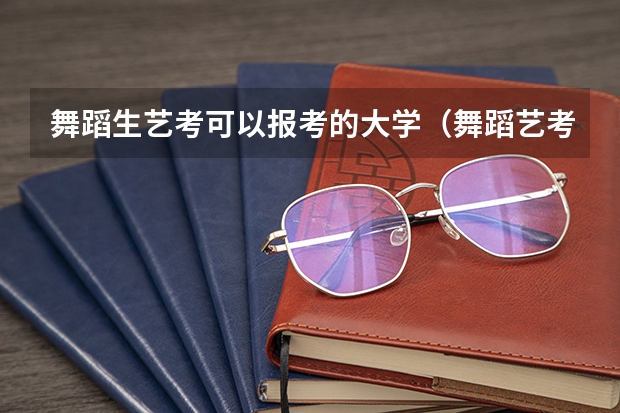 舞蹈生艺考可以报考的大学（舞蹈艺考培训学校哪家好）