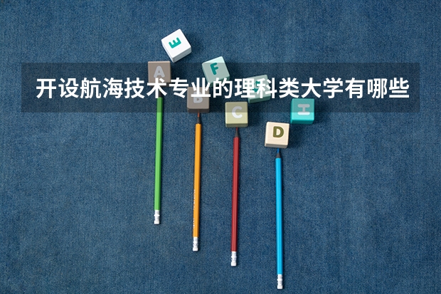 开设航海技术专业的理科类大学有哪些