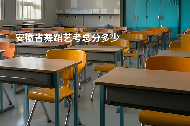 安徽省舞蹈艺考总分多少