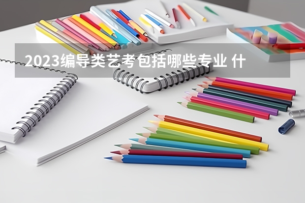 2023编导类艺考包括哪些专业 什么专业就业前景好