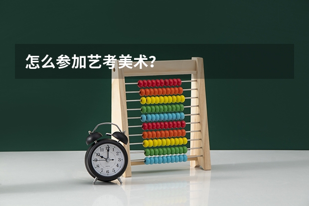 怎么参加艺考美术？