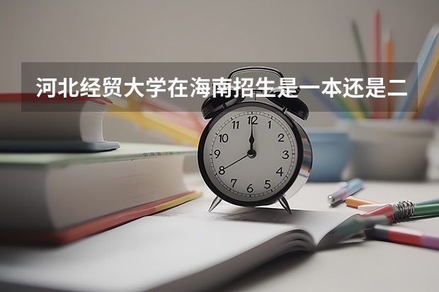河北经贸大学在海南招生是一本还是二本?（海南高考和河北高考的优势）