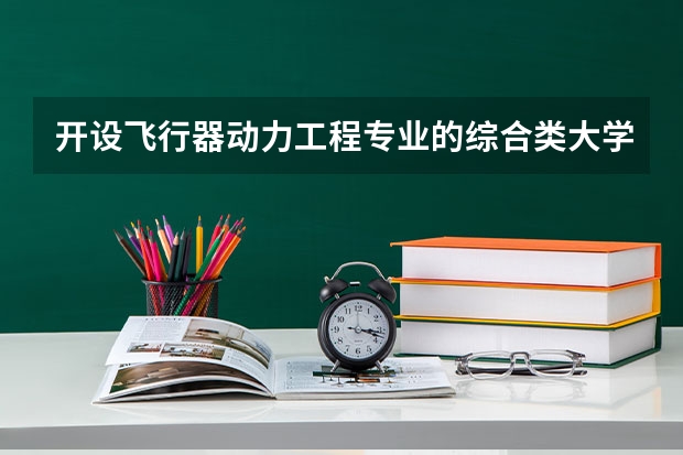开设飞行器动力工程专业的综合类大学有哪些