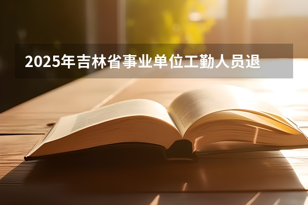 2025年吉林省事业单位工勤人员退休工资怎么计算