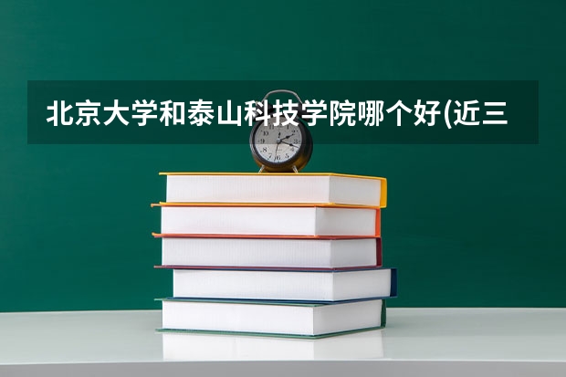 北京大学和泰山科技学院哪个好(近三年分数线一览)