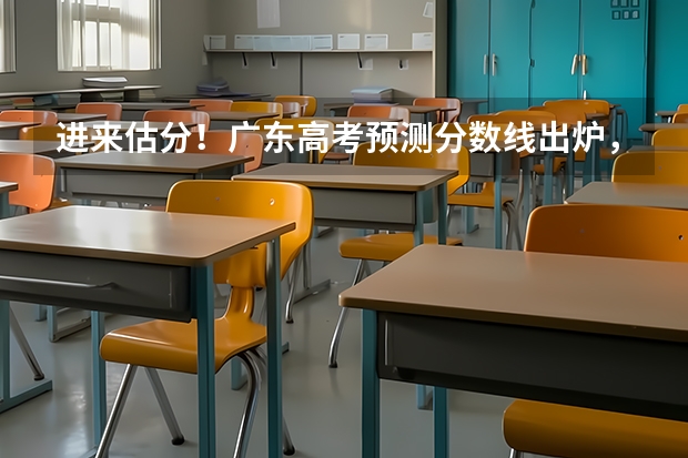 进来估分!广东高考预测分数线出炉,你的成绩能上什么大学?