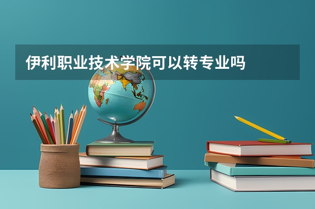 伊利职业技术学院可以转专业吗