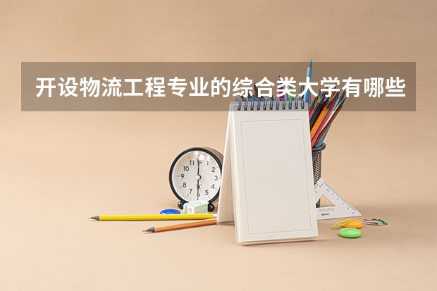 开设物流工程专业的综合类大学有哪些