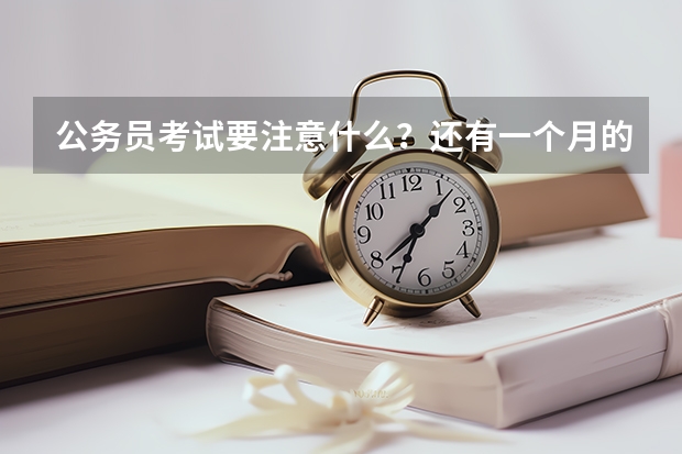 公务员考试要注意什么？还有一个月的时间 要怎么复习啊？