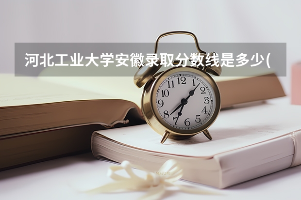 河北工业大学安徽录取分数线是多少(2024招生人数参考)