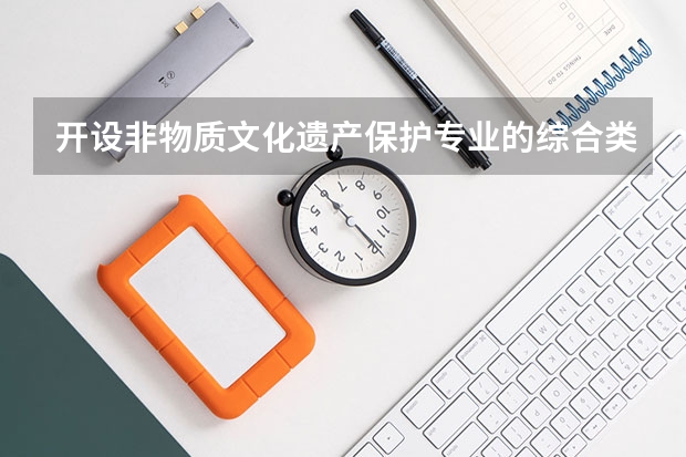 开设非物质文化遗产保护专业的综合类大学有哪些