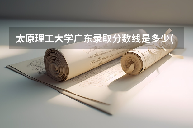 太原理工大学广东录取分数线是多少(2024招生人数参考)