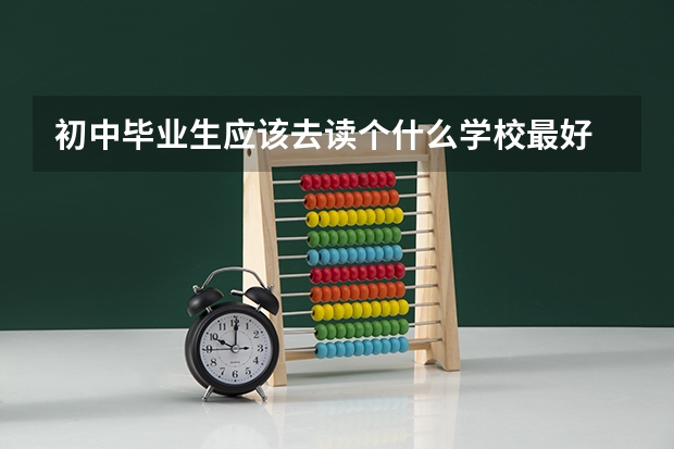 初中毕业生应该去读个什么学校最好