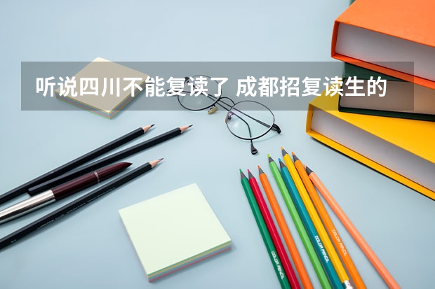 听说四川不能复读了 成都招复读生的高中有哪些？