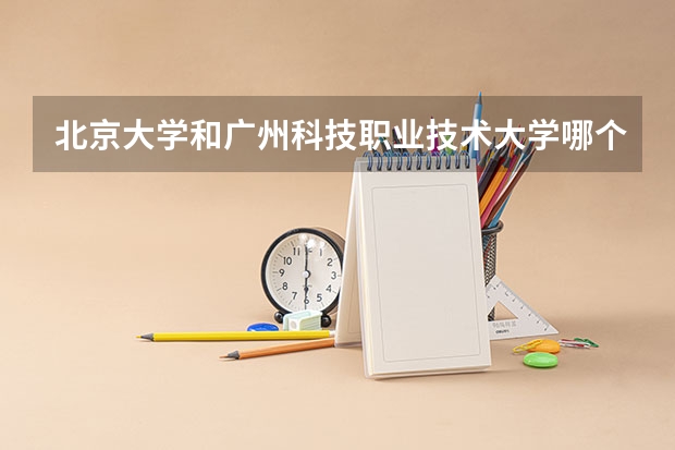 北京大学和广州科技职业技术大学哪个好(近三年分数线一览)