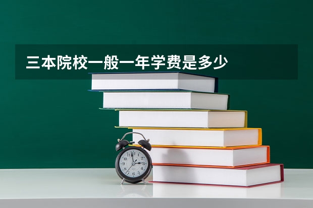 三本院校一般一年学费是多少