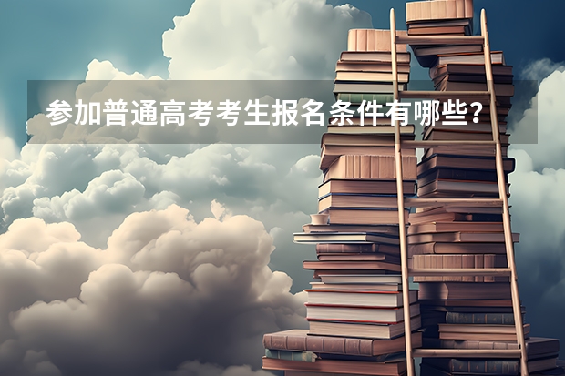 参加普通高考考生报名条件有哪些？